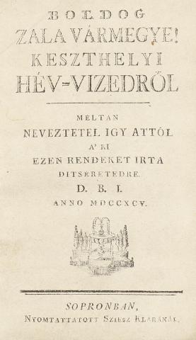 Babocsay József: Boldog Zala vármegye! Keszthelyi Hév-vizedről méltán neveztetel igy attól, a' ki ezen rendeket irta ditséretedre D. B. I.  Sopronban, 1795. Nyomtattatott Sziesz Kláránál. 