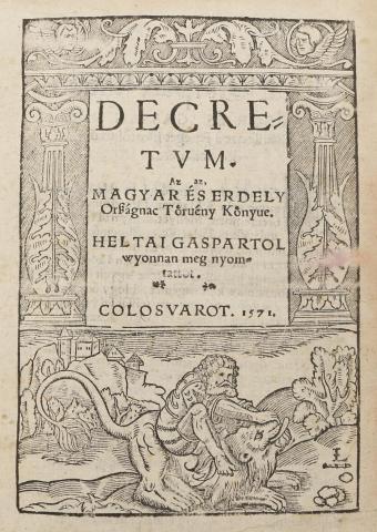 Werbőczi István:  Decretum. Az az Magyar és Erdely Országnac Törvény Könyve. Heltai Gáspártól wyonnan meg nyomtattatott. 1571 Kolozsvár  Heltai Gáspár