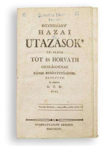 Teleki Domokos, Gróf: Egynehány hazai utazások' le-irása Tót és Horváth Országoknak rövid esmértetésével egygyütt  Béts, 1796. ny.n.  
