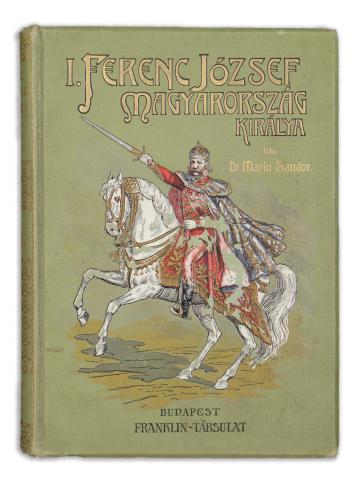 Márki Sándor: I. Ferenc József, Magyarország királya. 1907 Budapest, Franklin Társulat 