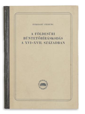 Eckhart Ferenc: A földesúri büntetőbíráskodás a XVI-XVII. században 1954 Budapest, Akadémiai 