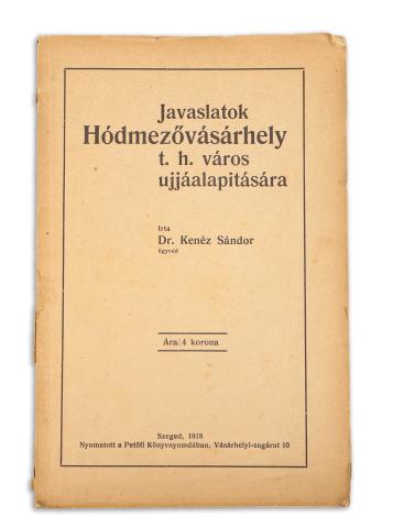 Kenéz Sándor, Dr.  : Javaslatok Hódmezővásárhely t. h. város ujjáalapitására  Szeged, 1918. Petőfi Könyvnyomda. 