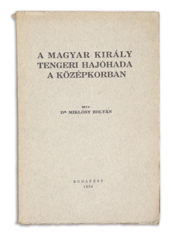 Miklósy Zoltán, Dr. : A magyar király tengeri hajóhada a középkorban  Budapest, 1934, [Szerző] (Kovács József ny.) 