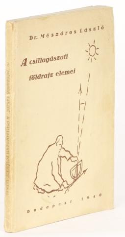 Mészáros László, Dr.: A csillagászati földrajz elemei   Budapest, 1940, [Fráter és Társa ny.] 