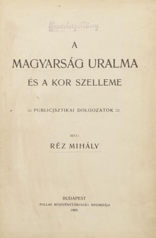 Réz Mihály: A Magyarság uralma és a kor szelleme. Publicisztikai dolgozatok  Budapest,1909. Pallas ny. 