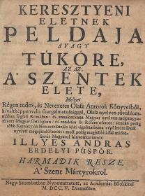 (Illyés András) Illyes Andras: Keresztyeni eletnek peldaja avagy tüköre, az az: a' szentek elete... harmadik része, A' Szent Mártyrokrol 1705 Nagy-Szombatban Academiai Bötükkel
