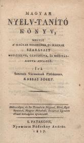 Kassai József: Magyar nyelv-tanító könyv, melly a' magyar beszédnek, és írásnak szabásait meg-ítélve, gántsolva, és meg-választva adja-elé. Írá Szerents Várassának Plébánossa, ---. 1817 S.Patakon Nádaskay András ny