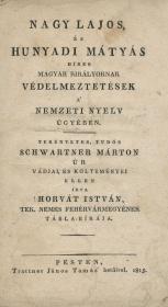 Horvát István: Nagy Lajos, és Hunyadi Mátyás hires magyar királyoknak védelmeztetések a' nemzeti nyelv ügyében. Tekintetes, tudós Schwartner Márton úr vádjai, és költeményei ellen írta ---. 1815 Pesten Trattner