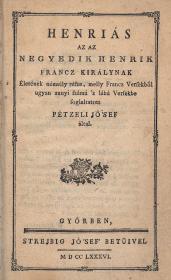 (Voltaire, Francois-Marie Arouet de): Henriás az az Negyedik Henrik francz királynak Életének némelly része, melly Francz Versekből ugyan annyi számú 's lábú Versekbe foglaltatott Pétzeli Jó'sef által 1786 Győr Strejbig ny