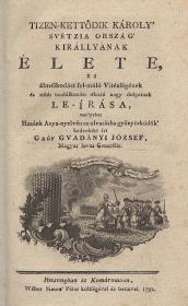 Gvadányi József, gróf: Tizen-kettődik Károly' Svétzia ország' királlyának élete, és álmélkodást fel-múló Vitézségének és több tsudálkozást okozó nagy dolgainak le-irása, mellyeket Hazánk Anya-nyelvén az olvasásba gyönyörködők' kedvekért írt --- Magyar lovas Generális 1792 Pozsonyban és Komáromban Wéber Simon Péter