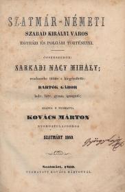 Nagy Mihály, sarkadi: Szatmár--Németi szabad királyi város egyházi és polgári történetei. Összeszedte: ---; rendszerbe ütötte s kiegészítette: Bartók Gábor. 1860 Szatmárt Kovács Márton ny