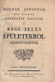 Molnár János: ---nak Jesus Társasága szerzetes papjának a' régi jeles épületekről kilentz könyvei 1760 Nagy-szombatban Akadémiai Betőkkel