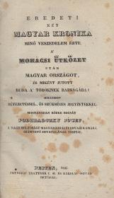 Podhradczky Jó'sef: Eredeti két magyar kronika. Minő veszedelem érte a' mohácsi ütközet után Magyar országot, és miként jutott Buda a' töröknek rabságába? Mellyeket bévezetéssel, és szükséges jegyzetekkel. Mostanában közre bocsát ---. 1833 Pesten Petrózai Trattner J. M. és Károlyi István