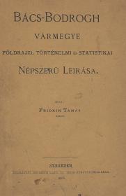 Fridrik Tamás: Bács-Bodrogh vármegye földrajzi, történelmi és statistikai népszerű leirása 1878 Szegeden Endrényi Lajos és Társa ny