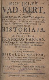 (Frantze, Wolfgang) Franzius Farkas: Egy jeles Vad-Kert, Avagy az oktalan állatoknak... öt Kőnyvekbe foglaltatott tellyes Historiaja. Melly elsöben A' Tudós és Híres --- ... által Deák nyelven irattatott, és sok izben kinyomtattatott. Az után A' Boldog Emlekezetű Miskolczi Gáspár... által, Magyar nyelvre fordíttatott... 1769 H.n. ny.n