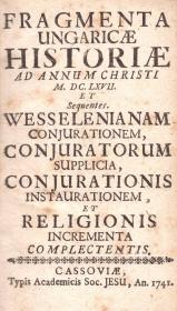 (Kornéli János): Fragmenta Ungaricae historiae ad annum Christi M. DC. LXVII. et Sequentes. Wesselenianam conjurationem, conjuratorum supplicia, conjurationis instaurationem, et religionis incrementa complectentis. 1741 Cassoviae Typis Acad. Soc. Jesu