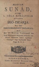 Magyar Sunád, avagy I. Béla királynak nevetlen író-deákja. Kit Ősi édes emlékezet' oszlopáúl az ő Hét Fő Magyar Vezérekről írtt Deák Históriájából Magyarba Őltöztetve előállatott... M. M. I. 1799 Debreczenben Szigethy Mihály ny