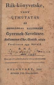 Salzmann, Chr(istian) Gotth(ilf): Rák-könyvetske, vagy útmútatás az okossággal ellenkező Gyermek-Nevelésre. --- után Forditotta egy Nevelő E. H. J. 1832 Kolo'svárt Burián Pál