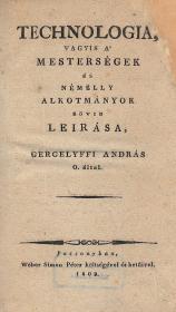 Gergelyffi András: Technologia, vagyis a' mesterségek és némelly alkotmányok rövid leirása --- által 1809 Pozsonyban Wéber Simon Péter