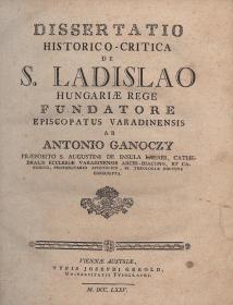 Gánóczy, (Antal) Antonius: Dissertatio historico-critica de S. Ladislao Hungariae rege, fundatore episcopatus Varadinensis 1775 Viennae Austriae Typis Josephi Gerold