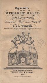 Werner, J(ohann) A(dolf) L(udwig): Gymnastik für die weibliche Jugend oder weibliche Körperbildung für Gesundheit, Kraft und Anmuth 1834 Meissen F. W. Goedsche