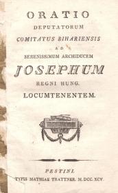 Oratio deputatorum comitatus Bihariensis ad Serenissimum Archiducem Josephum Regni Hung. locumtenentem 1795 Pestini Typis Matthiae Trattner