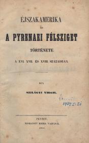 Szilágyi Virgil: Éjszakamerika és a Pyrenaei félsziget története a XVI. XVII. és XVIII. században 1851 Pesten Kozma Vazul ny