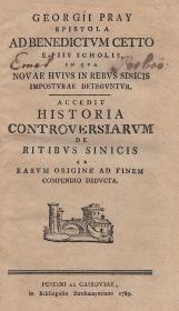 Pray, (György) Georgius: Epistola ad Benedictum Cetto e piis scholis in qua novae huius in rebus Sinicis imposturae deteguntur. Accedit historia controversiarum de ritibus Sinicis ab earum origine ad finem compendio deducta. 1789 Pestini et Cassoviae Strohmayer (Patzkó ny.)