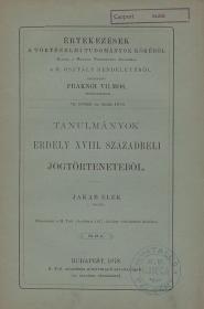 Jakab Elek: Tanulmányok Erdély XVIII. századi jogtörténetéből 1878 Bp. MTA