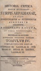 Katona, (István) Stephanus: Historia critica regum Hungariae... ex fide domesticorum et exterorum scriptorum concinnata a ---. Tomulus IV. 1781 Posonii et Cassoviae Sumtibus Joannis Michaelis Landerer