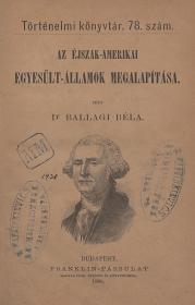 Ballagi Béla, dr.: Az Éjszak-amerikai Egyesűlt-Államok megalapítása 1886 Bp. Franklin-Társulat
