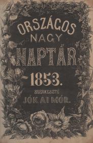Országos nagy naptár 1853. évre. Minden rendű és rangu hazafiak és honleányok használatára szerkeszté Jókai Mór, a hivatalos névtárt Nagy József.  Pesten Emich és Eisenfels ny